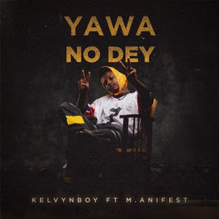 Kelvynboy ft M.anifest – Yawa No Dey (Prod. by Samsney)