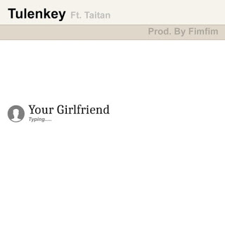 Tulenkey – Your Girlfriend ft Taitan (Prod By Fimfim)