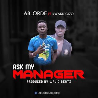 Ablorde - Ask My Manager ft Kwaku Gizo (Prod. by Walid Beatz)
