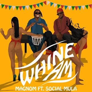 Magnom – Whine Am Ft Social Mula (Prod by Pastor P)