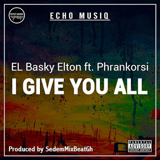 EL Basky Elton ft. Phrankorsi – I Give You All (Prod. By SedemMixBeatGh)