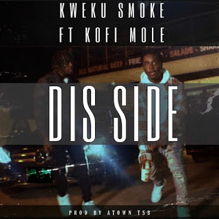 Kweku Smoke – Dis Side ft. Kofi Mole (Prod by Atown TSB)