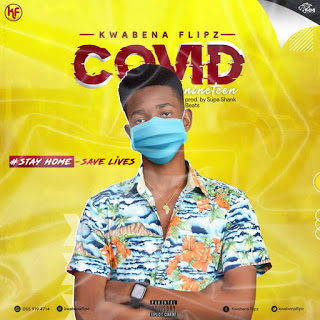 Kwabena Flipz – Covid-19 (Stay Home - Save Lives) (Prod By Supa Shank Beatz)