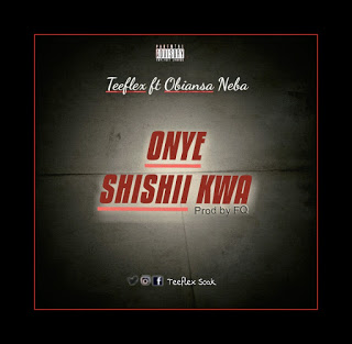 Teeflex - Onye Shishii Kwa Ft. Obiansa Neba (Prod. By FQ)