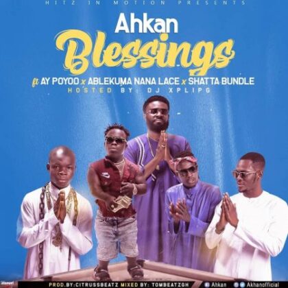 Ahkan – Blessing ft AY Poyoo x Ablekuma Nana Lace x Shatta Bundle (Hosted By Dj Xpliph)