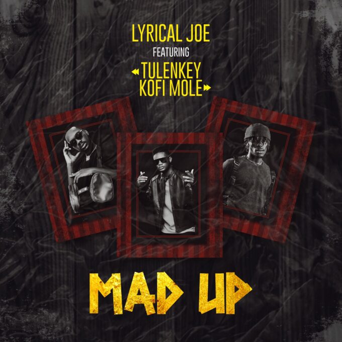 Lyrical Joe – Mad Up Ft Tulenkey & Kofi Mole (Prod. by Master Garzy)