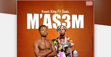Kwasi King - Mas3m ft Ebelo (Prod. by SwanzyBeatz)