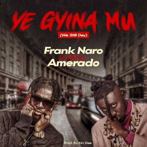 Frank Naro – Ye Gyina Mu (We Still Dey) Ft. Amerado (Prod by Kin Dee)