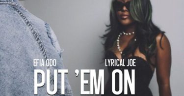 Efia Odo – Put ‘Em On Ft. Lyrical Joe (Prod by Efia Odo)