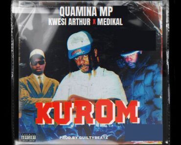 Quamina MP – Kurom Ft. Kwesi Arthur & Medikal (Prod by GuiltyBeatz)