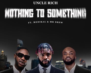 Uncle Rich – Nothing To Something Ft. Medikal & Mr Drew (Prod by Atown TSB)