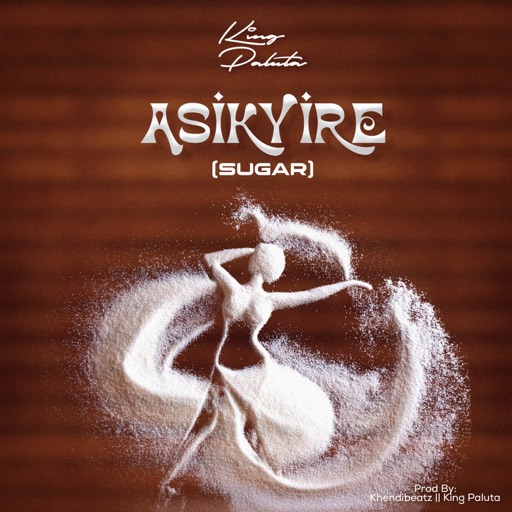 King Paluta - Asikyire (Sugar) (Prod by Khendibeatz & King Paluta)